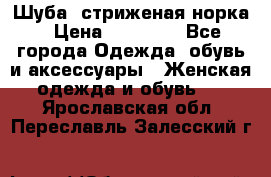 Шуба, стриженая норка › Цена ­ 31 000 - Все города Одежда, обувь и аксессуары » Женская одежда и обувь   . Ярославская обл.,Переславль-Залесский г.
